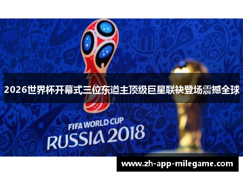 2026世界杯开幕式三位东道主顶级巨星联袂登场震撼全球