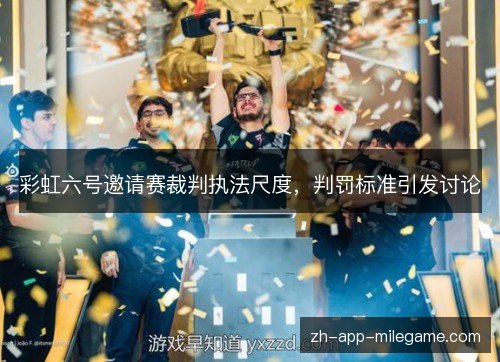 彩虹六号邀请赛裁判执法尺度，判罚标准引发讨论