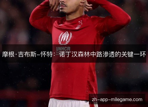 摩根·吉布斯-怀特:诺丁汉森林中路渗透的关键一环 摩根·吉布斯-怀特:诺丁汉森林中路渗透的关键一环